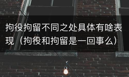 拘役拘留不同之处具体有啥表现（拘役和拘留是一回事么）