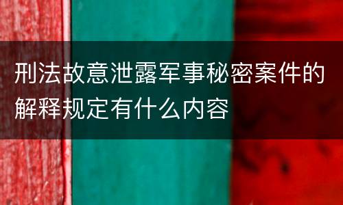 刑法故意泄露军事秘密案件的解释规定有什么内容