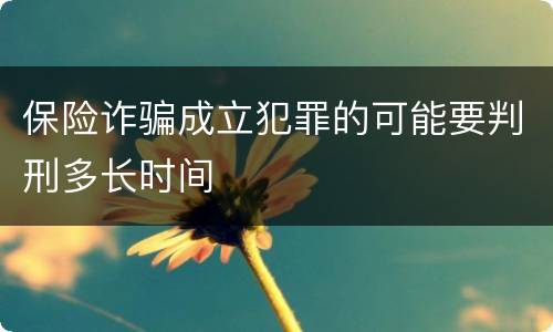 保险诈骗成立犯罪的可能要判刑多长时间