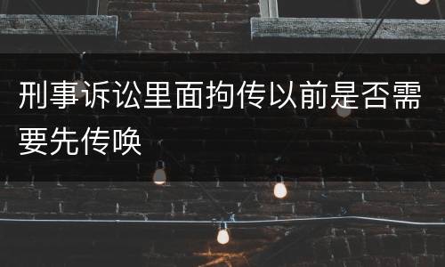 刑事诉讼里面拘传以前是否需要先传唤