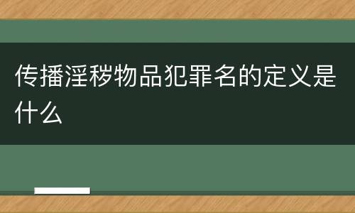 传播淫秽物品犯罪名的定义是什么