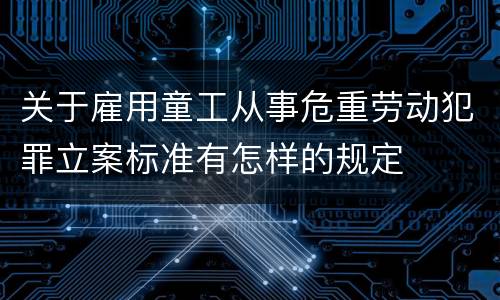 关于雇用童工从事危重劳动犯罪立案标准有怎样的规定