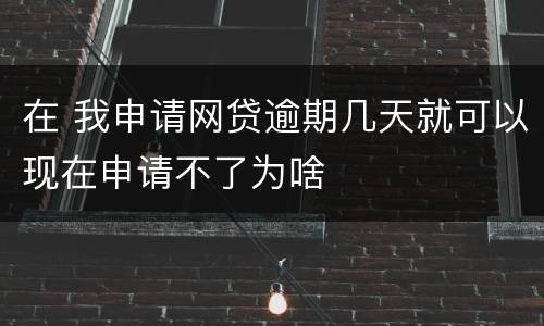 在 我申请网贷逾期几天就可以现在申请不了为啥