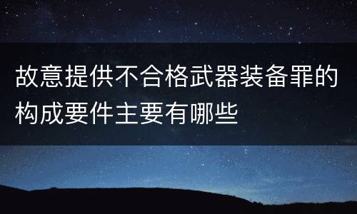 故意提供不合格武器装备罪的构成要件主要有哪些