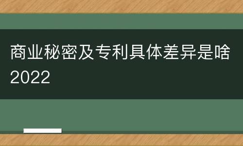 商业秘密及专利具体差异是啥2022