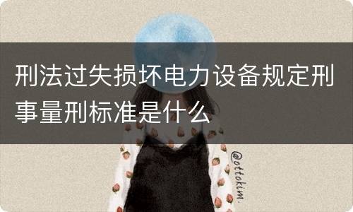 刑法过失损坏电力设备规定刑事量刑标准是什么