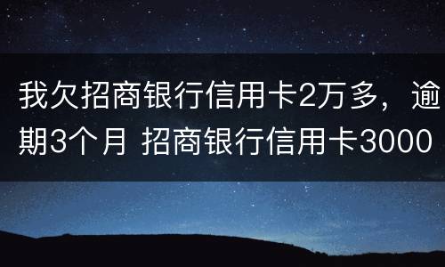 我欠招商银行信用卡2万多，逾期3个月 招商银行信用卡3000逾期两个月