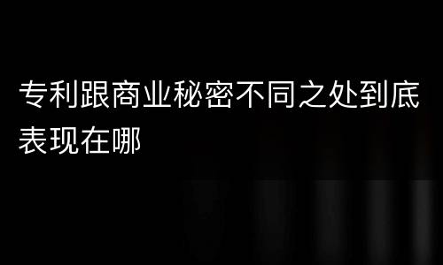 专利跟商业秘密不同之处到底表现在哪
