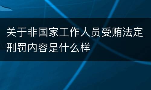 关于非国家工作人员受贿法定刑罚内容是什么样
