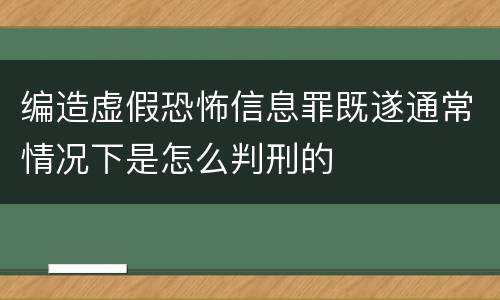 编造虚假恐怖信息罪既遂通常情况下是怎么判刑的