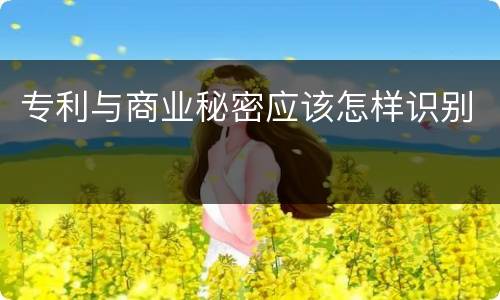 专利与商业秘密应该怎样识别