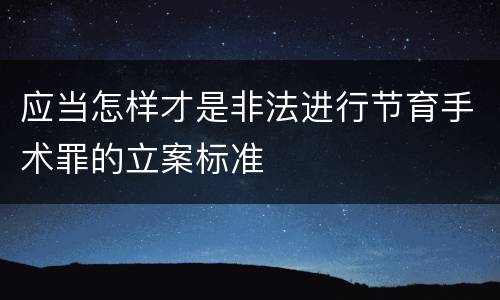 应当怎样才是非法进行节育手术罪的立案标准