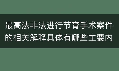 最高法非法进行节育手术案件的相关解释具体有哪些主要内容
