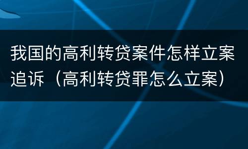 我国的高利转贷案件怎样立案追诉（高利转贷罪怎么立案）