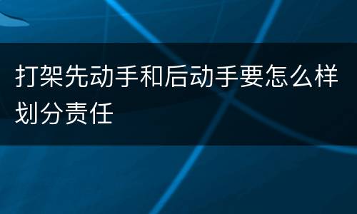 打架先动手和后动手要怎么样划分责任