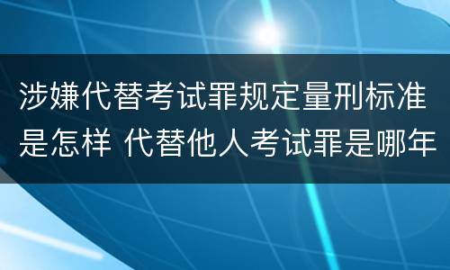 涉嫌代替考试罪规定量刑标准是怎样 代替他人考试罪是哪年规定 涉嫌代替考试罪规定量刑标准是怎样 代替他人考试罪是哪年规定