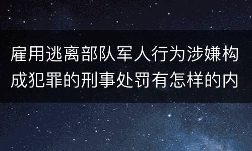 雇用逃离部队军人行为涉嫌构成犯罪的刑事处罚有怎样的内容