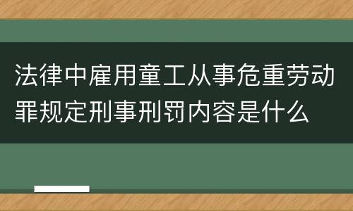 法律中雇用童工从事危重劳动罪规定刑事刑罚内容是什么