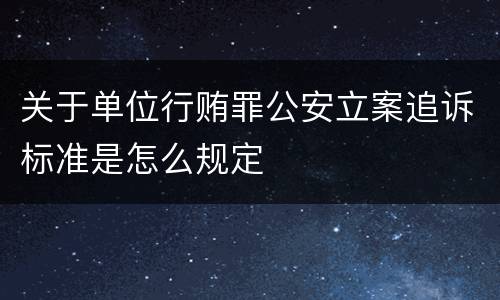 关于单位行贿罪公安立案追诉标准是怎么规定