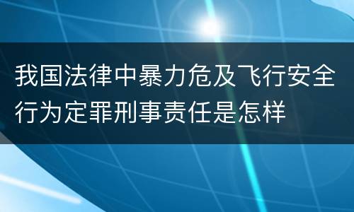 我国法律中暴力危及飞行安全行为定罪刑事责任是怎样