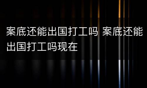 案底还能出国打工吗 案底还能出国打工吗现在