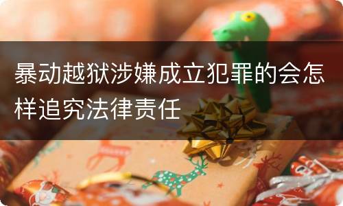 暴动越狱涉嫌成立犯罪的会怎样追究法律责任