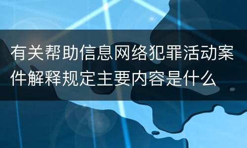 有关帮助信息网络犯罪活动案件解释规定主要内容是什么