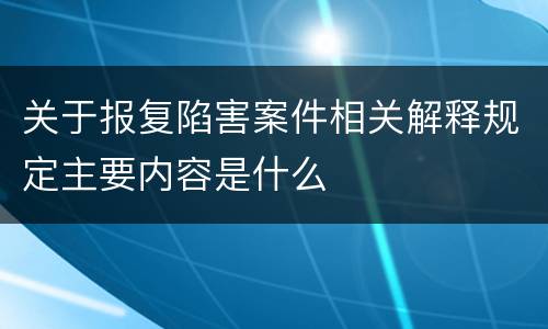 关于报复陷害案件相关解释规定主要内容是什么
