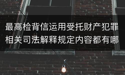 最高检背信运用受托财产犯罪相关司法解释规定内容都有哪些