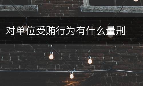 对单位受贿行为有什么量刑