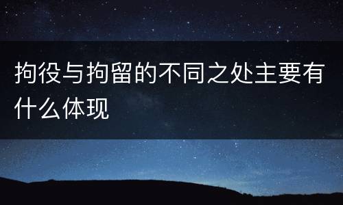 拘役与拘留的不同之处主要有什么体现