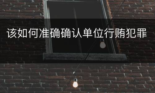 该如何准确确认单位行贿犯罪