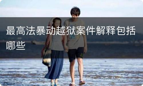 最高法暴动越狱案件解释包括哪些