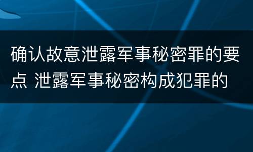 确认故意泄露军事秘密罪的要点 泄露军事秘密构成犯罪的