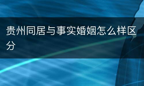 贵州同居与事实婚姻怎么样区分