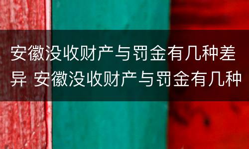 安徽没收财产与罚金有几种差异 安徽没收财产与罚金有几种差异吗