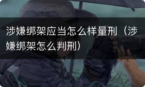 涉嫌绑架应当怎么样量刑（涉嫌绑架怎么判刑）