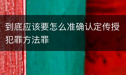 到底应该要怎么准确认定传授犯罪方法罪