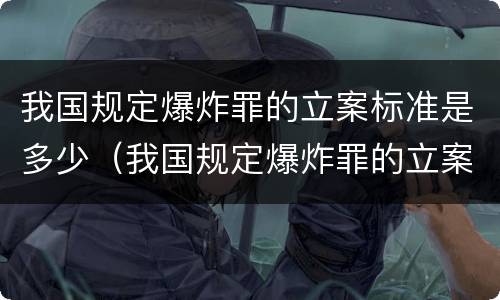 我国规定爆炸罪的立案标准是多少（我国规定爆炸罪的立案标准是多少天）