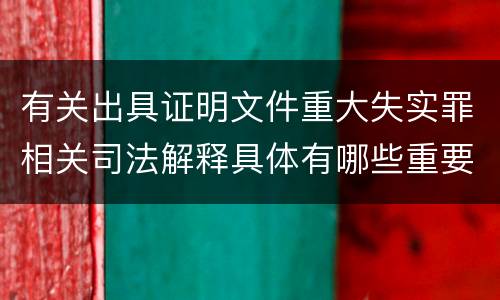 有关出具证明文件重大失实罪相关司法解释具体有哪些重要内容