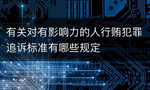 有关对有影响力的人行贿犯罪追诉标准有哪些规定