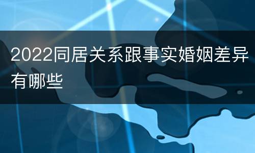 2022同居关系跟事实婚姻差异有哪些