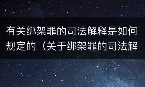 有关绑架罪的司法解释是如何规定的（关于绑架罪的司法解释）