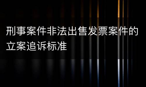 刑事案件非法出售发票案件的立案追诉标准