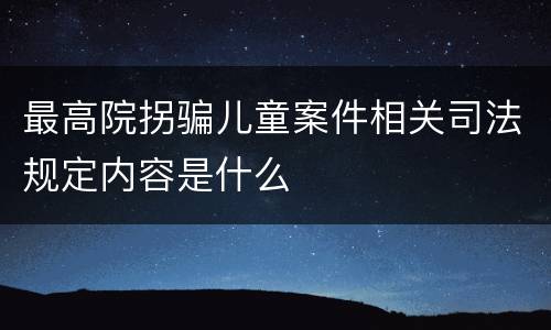 最高院拐骗儿童案件相关司法规定内容是什么