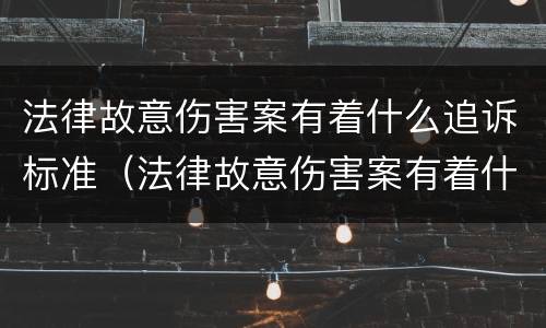 法律故意伤害案有着什么追诉标准（法律故意伤害案有着什么追诉标准）