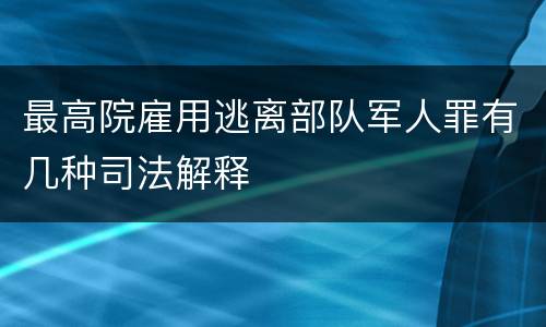 最高院雇用逃离部队军人罪有几种司法解释