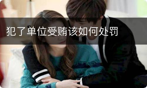 犯了单位受贿该如何处罚