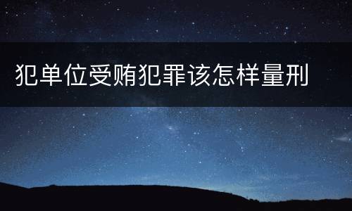 犯单位受贿犯罪该怎样量刑