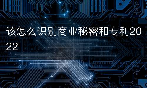 该怎么识别商业秘密和专利2022